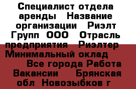 Специалист отдела аренды › Название организации ­ Риэлт-Групп, ООО › Отрасль предприятия ­ Риэлтер › Минимальный оклад ­ 50 000 - Все города Работа » Вакансии   . Брянская обл.,Новозыбков г.